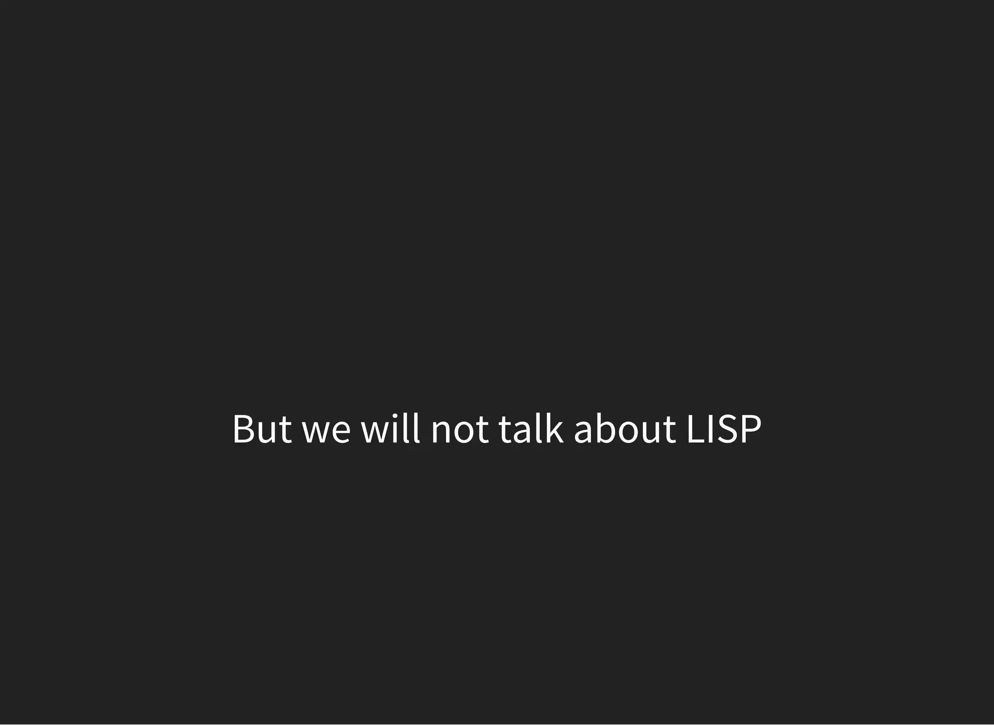 But we will not talk about LISP
 