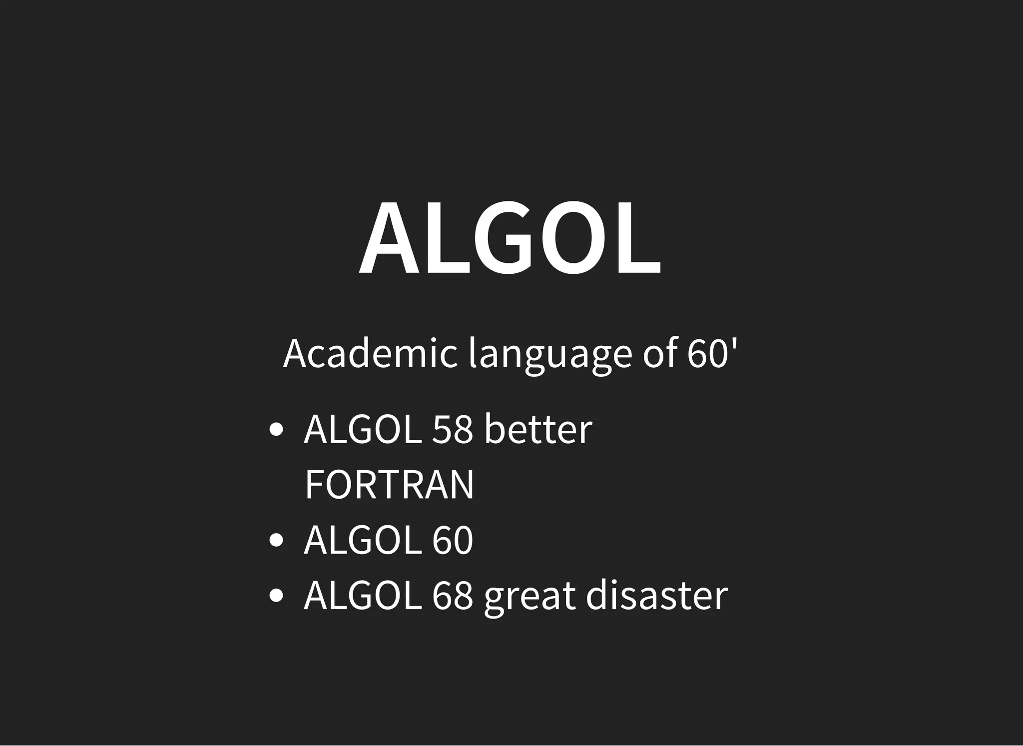 ALGOLALGOL
Academic language of 60'
ALGOL 58 better
FORTRAN
ALGOL 60
ALGOL 68 great disaster
 