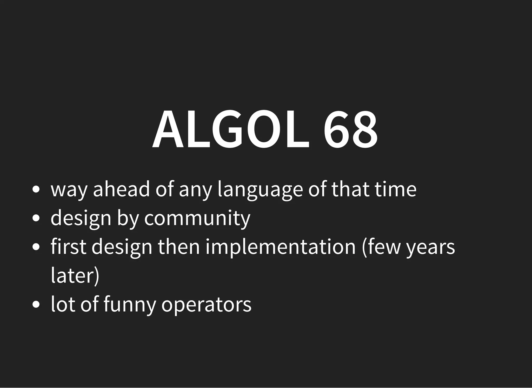 ALGOL 68ALGOL 68
way ahead of any language of that time
design by community
first design then implementation (few years
later)
lot of funny operators
 