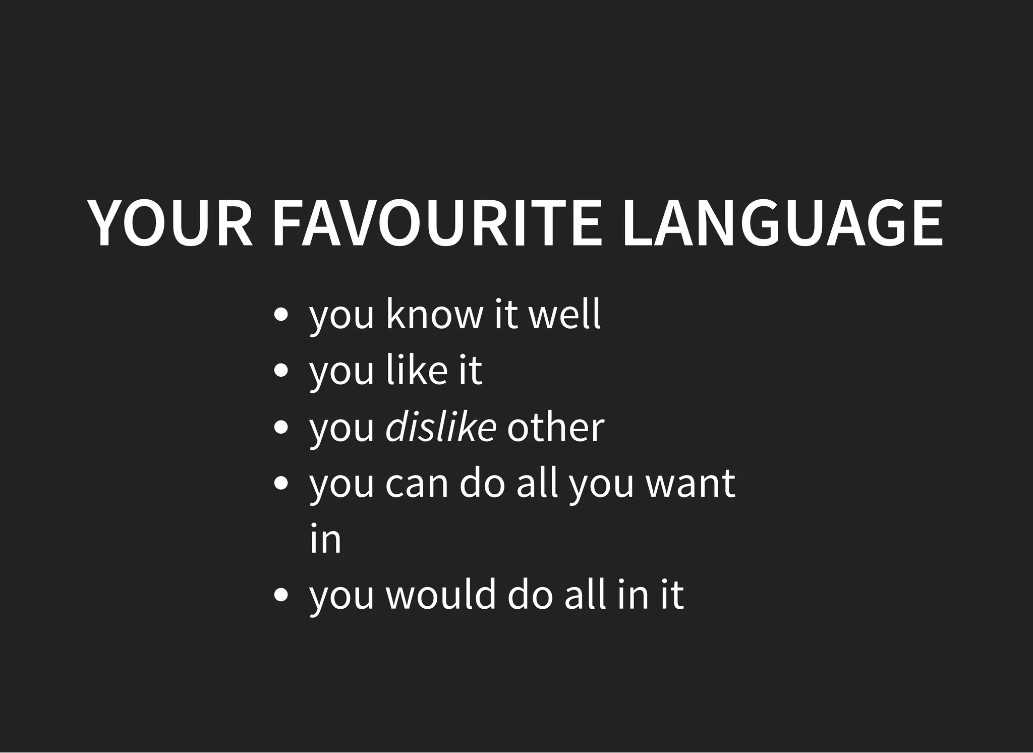 YOUR FAVOURITE LANGUAGEYOUR FAVOURITE LANGUAGE
you know it well
you like it
you dislike other
you can do all you want
in
you would do all in it
 