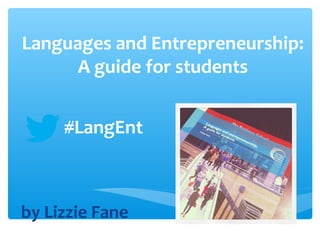 Languages and
 Entrepreneurship:
A guide for students

    #LangEnt

by Lizzie Fane
 