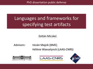 Languages and frameworks for
specifying test artifacts
PhD dissertation public defense
Zoltán Micskei
Advisors: István Majzik (BME)
Hélène Waeselynck (LAAS-CNRS)
 