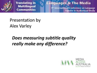 Presentation by
Alex Varley

 Does measuring subtitle quality
 really make any difference?
 