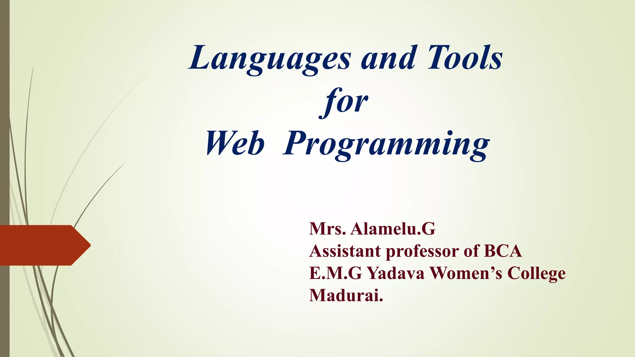 Languages and Tools
for
Web Programming
Mrs. Alamelu.G
Assistant professor of BCA
E.M.G Yadava Women’s College
Madurai.
 