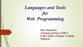 Languages and Tools
for
Web Programming
Mrs. Alamelu.G
Assistant professor of BCA
E.M.G Yadava Women’s College
Madurai.
 