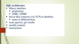 SQL architecture
 library interface
 proprietary
 JDBC, ODBC
 driver that connects (via TCP) to database
 same or different host
 issue queries, get results
 modify content
 transactions
 
