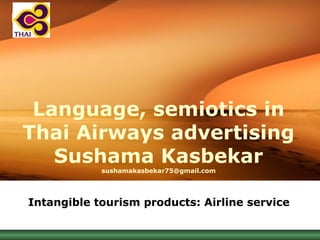 LOGO
Language, semiotics in
Thai Airways advertising
Sushama Kasbekar
sushamakasbekar75@gmail.com
Intangible tourism products: Airline service
 