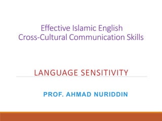 Effective Islamic English
Cross-Cultural Communication Skills
LANGUAGE SENSITIVITY
PROF. AHMAD NURIDDIN
 