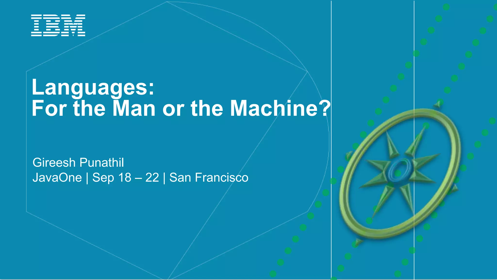 1IBM
_
Languages:
For the Man or the Machine?
Gireesh Punathil
JavaOne | Sep 18 – 22 | San Francisco
 