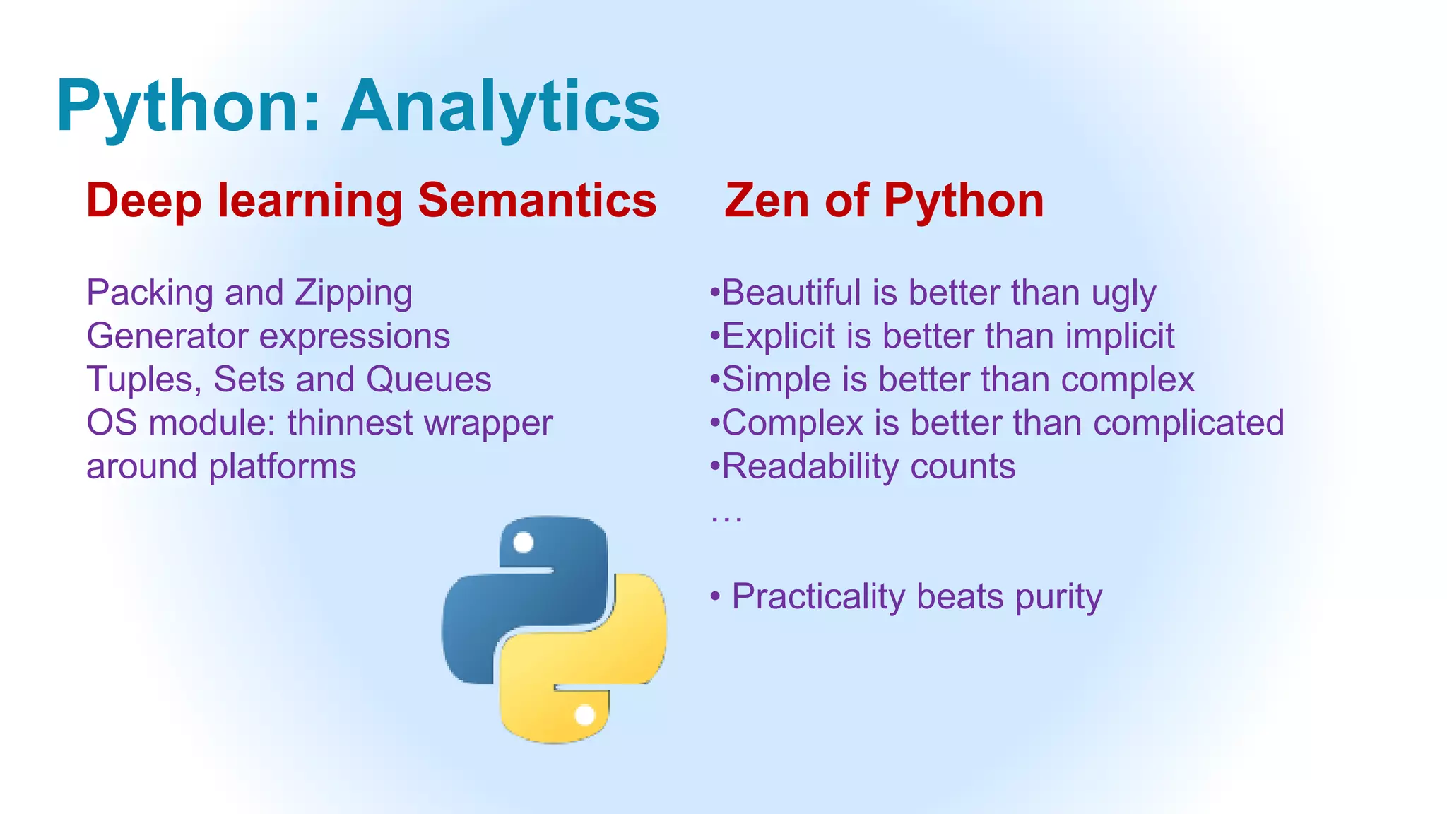 Python: Analytics
Packing and Zipping
Generator expressions
Tuples, Sets and Queues
OS module: thinnest wrapper
around platforms
•Beautiful is better than ugly
•Explicit is better than implicit
•Simple is better than complex
•Complex is better than complicated
•Readability counts
…
• Practicality beats purity
Deep learning Semantics Zen of Python
 