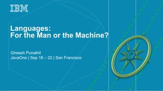 1IBM
_
Languages:
For the Man or the Machine?
Gireesh Punathil
JavaOne | Sep 18 – 22 | San Francisco
 
