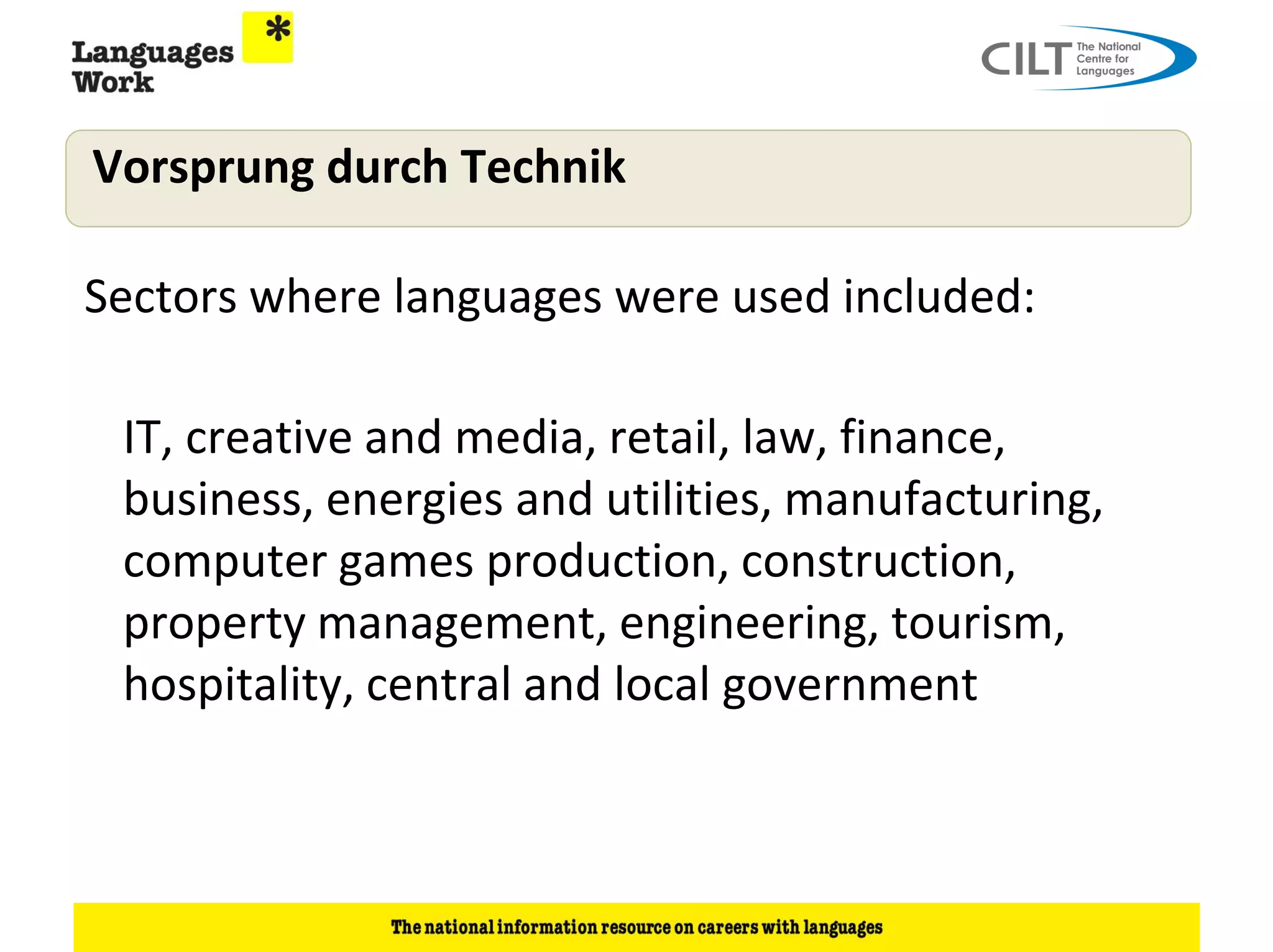 Vorsprung durch Technik

Sectors where languages were used included:

 IT, creative and media, retail, law, finance,
 business, energies and utilities, manufacturing,
 computer games production, construction,
 property management, engineering, tourism,
 hospitality, central and local government
 