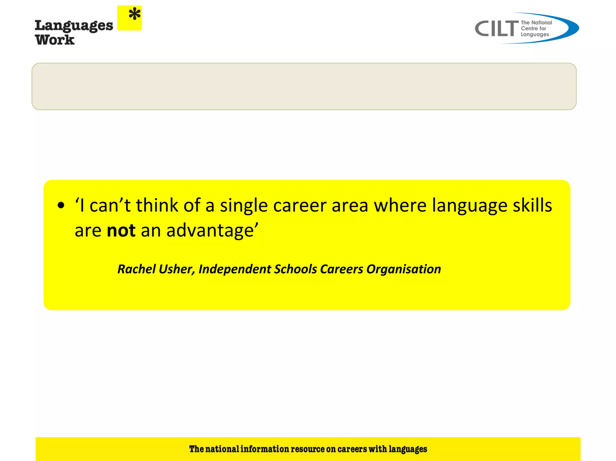 • ‘I can’t think of a single career area where language skills
  are not an advantage’
       Rachel Usher, Independent Schools Careers Organisation
 