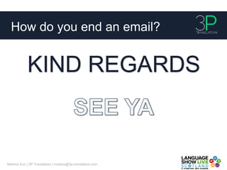 How do you end an email?
Martina Eco | 3P Translation | martina@3p-translation.com
KIND REGARDS
 