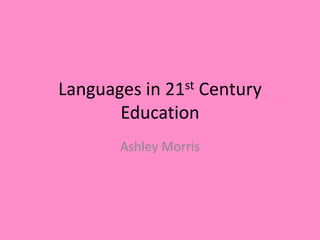 Languages in 21st Century
Education
Ashley Morris
 