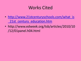 Works Cited
• http://www.21stcenturyschools.com/what_is
_21st_century_education.htm
• http://www.edweek.org/tsb/articles/2010/10
/12/01panel.h04.html
 