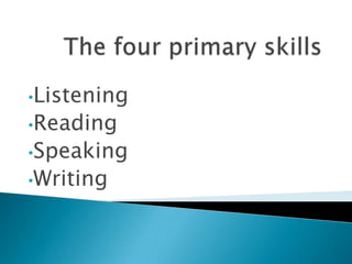 •Listening
•Reading
•Speaking
•Writing
 