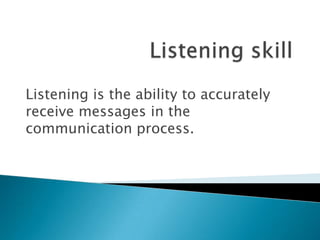 Listening is the ability to accurately
receive messages in the
communication process.
 