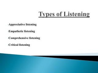 •Appreciative    listening

•Empathetic     listening

•Comprehensive      listening

•Critical   listening
 