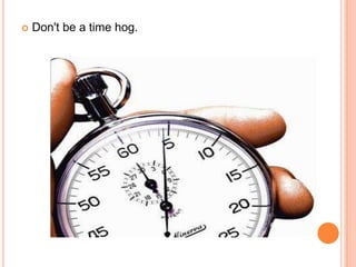    Don't be a time hog.
 