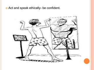   Act and speak ethically- be confident.
 