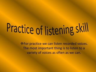 For practice we can listen recorded voices.
 The most important thing is to listen to a
   variety of voices as often as we can.
 