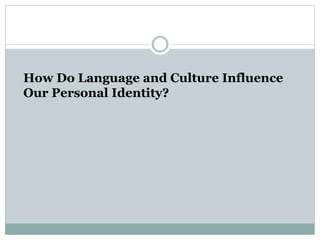 How Do Language and Culture Influence
Our Personal Identity?
 