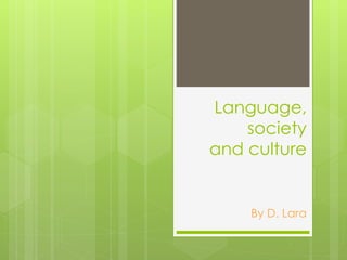 Language,
society
and culture
By D. Lara
 
