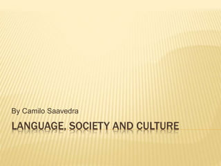 LANGUAGE, SOCIETY AND CULTURE
By Camilo Saavedra
 