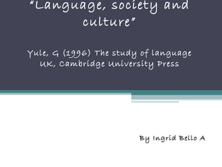 “ Language, society and culture” Yule, G (1996) The study of language UK, Cambridge University Press By Ingrid Bello A  