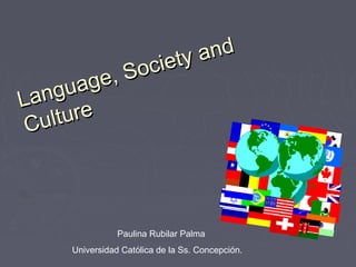 Paulina Rubilar Palma
Universidad Católica de la Ss. Concepción.
Language, Society and
Language, Society and
Culture
Culture
 