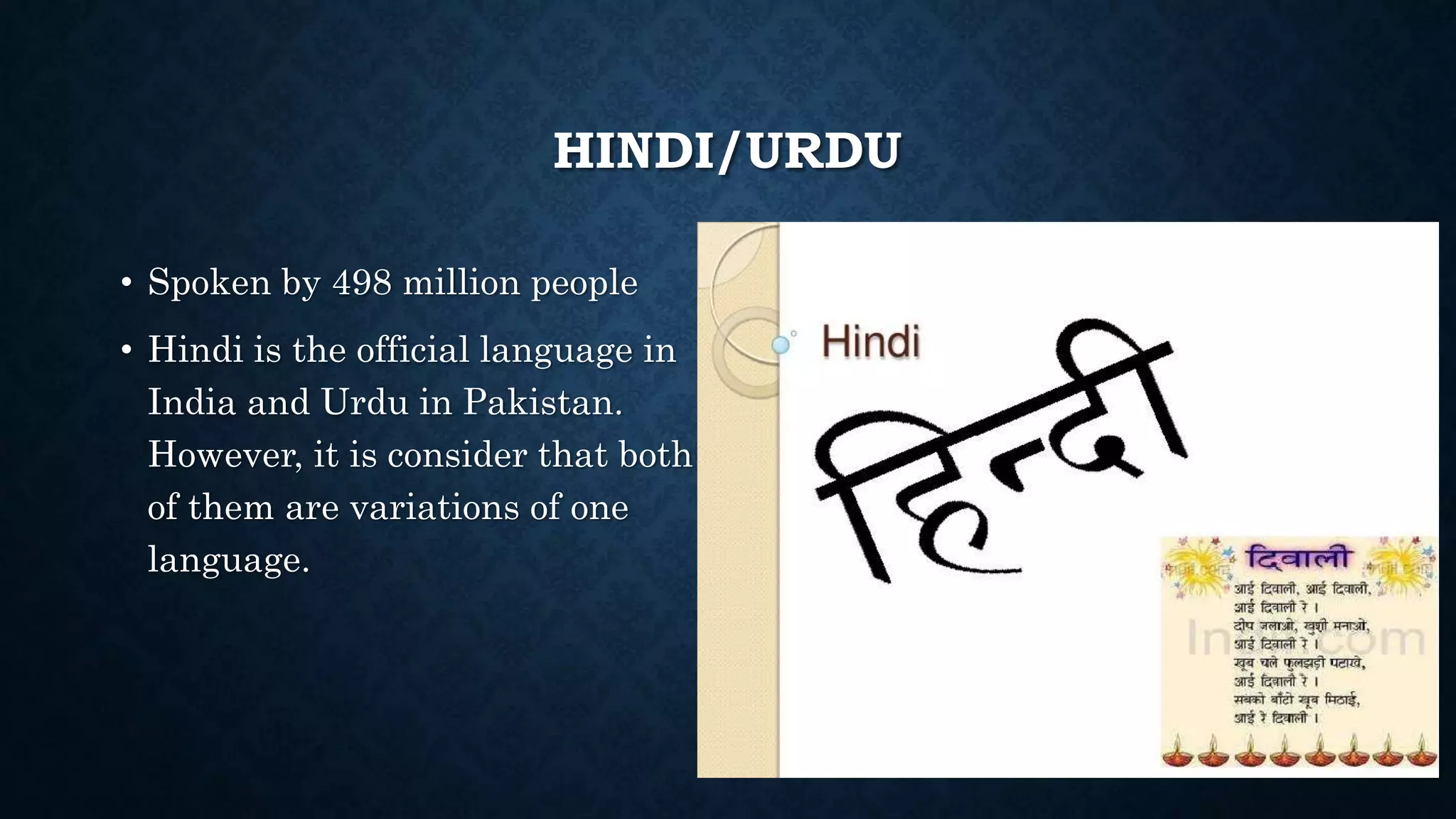 HINDI/URDU
• Spoken by 498 million people
• Hindi is the official language in
India and Urdu in Pakistan.
However, it is consider that both
of them are variations of one
language.
 