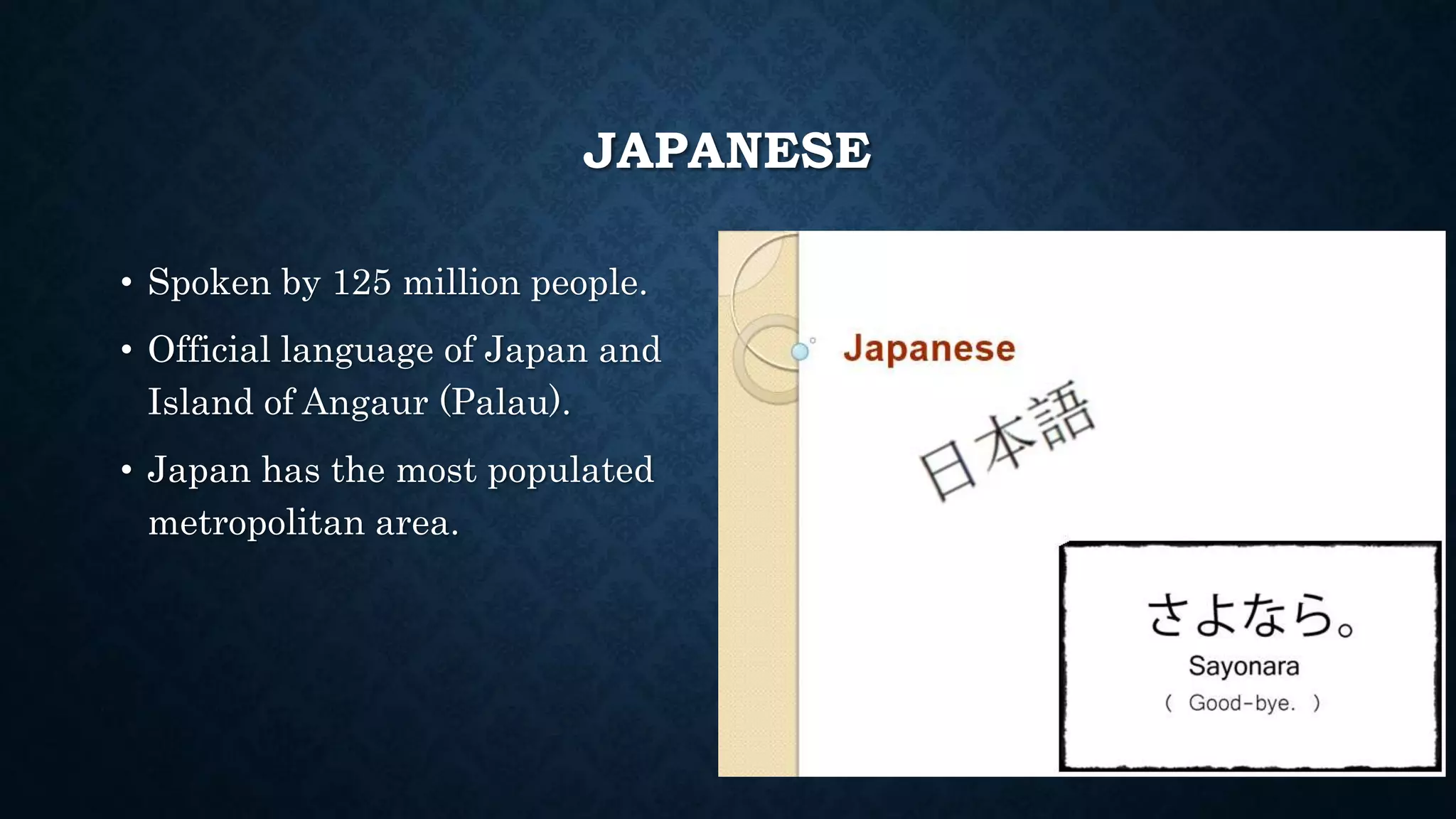 JAPANESE
• Spoken by 125 million people.
• Official language of Japan and
Island of Angaur (Palau).
• Japan has the most populated
metropolitan area.
 
