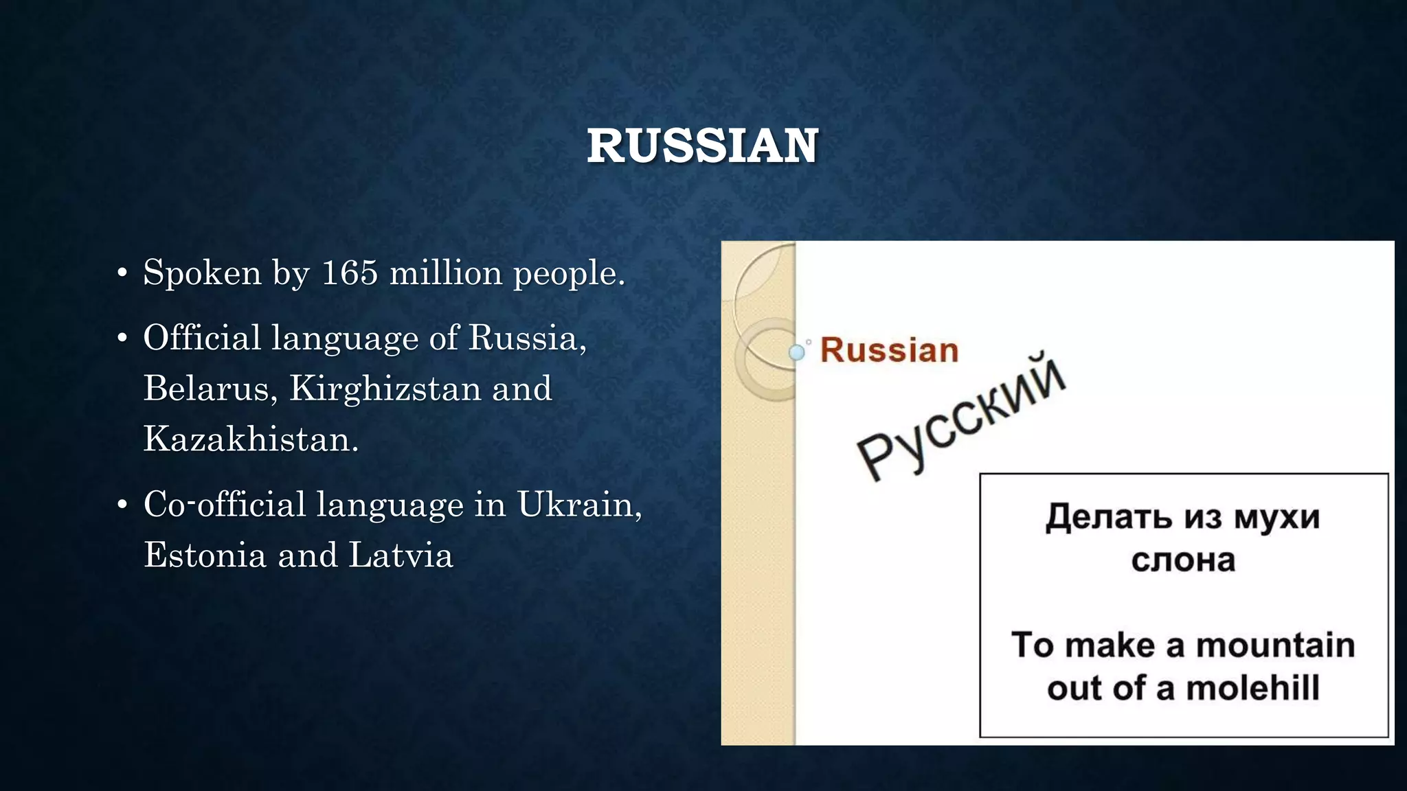 RUSSIAN
• Spoken by 165 million people.
• Official language of Russia,
Belarus, Kirghizstan and
Kazakhistan.
• Co-official language in Ukrain,
Estonia and Latvia
 