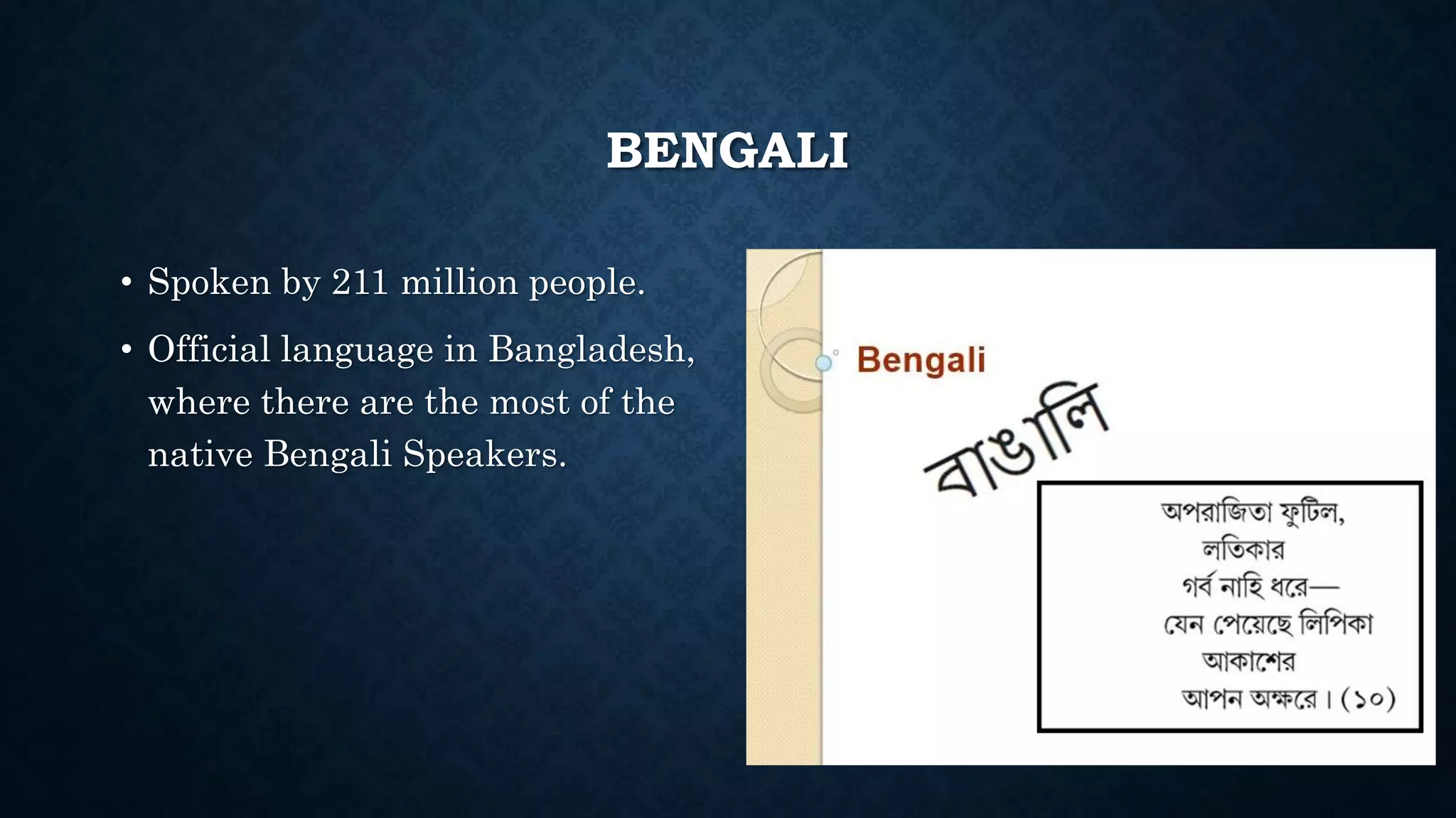 BENGALI
• Spoken by 211 million people.
• Official language in Bangladesh,
where there are the most of the
native Bengali Speakers.
 