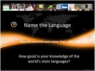 Name the Language
How good is your knowledge of the
world’s main languages?
Play and score this quiz online: Full / 20Q / 15Q / Mini
 