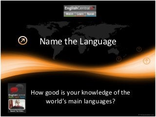 Name the Language




How good is your knowledge of the
    world’s main languages?
 