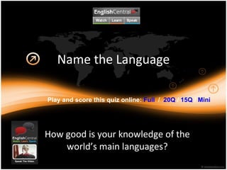 Name the Language How good is your knowledge of the world’s main languages? Play and score this quiz online:  Full   /  20Q  /  15Q  /  Mini 