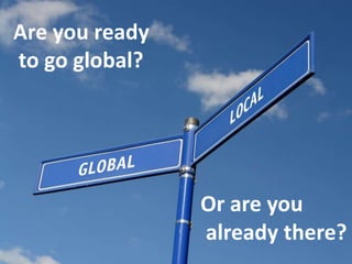 Are youready togo global?  Orareyou alreadythere? 