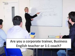 Are you a corporate trainer, Business
    English teacher or 1:1 coach?
 