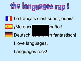 the languages rap ! Le français c’est super, ouais! ¡Me encanta el español! Deutsch ist wirklich fantastisch! I love languages, Languages rock! 