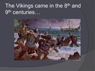 The Vikings came in the 8th and
9th centuries…
 