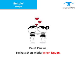 Da ist Pauline.
Sie hat schon wieder einen Neuen.
Beispiel
example
 