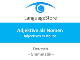 Deutsch
- Grammatik -
Adjektive als Nomen
Adjectives as nouns
 