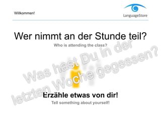 Willkommen!
Wer nimmt an der Stunde teil?
Who is attending the class?
Erzähle etwas von dir!
Tell something about yourself!
 