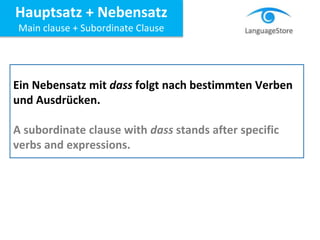 Ein Nebensatz mit dass folgt nach bestimmten Verben
und Ausdrücken.
A subordinate clause with dass stands after specific
verbs and expressions.
Hauptsatz + Nebensatz
Main clause + Subordinate Clause
 