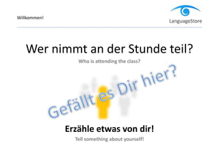 Wer nimmt an der Stunde teil?
Who is attending the class?
Erzähle etwas von dir!
Tell something about yourself!
Willkommen!
 