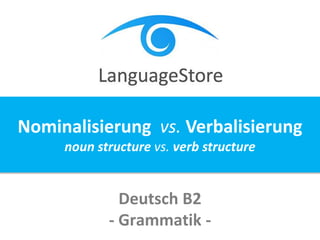 Deutsch B2
- Grammatik -
Nominalisierung vs. Verbalisierung
noun structure vs. verb structure
 