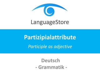 Deutsch
- Grammatik -
Partizipialattribute
Participle as adjective
 