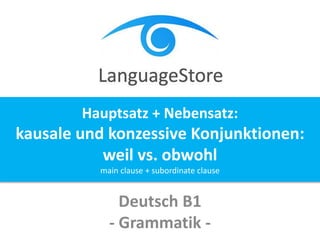 Deutsch B1
- Grammatik -
Hauptsatz + Nebensatz:
kausale und konzessive Konjunktionen:
weil vs. obwohl
main clause + subordinate clause
 